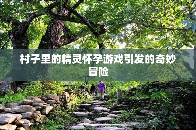 村子里的精灵怀孕游戏引发的奇妙冒险