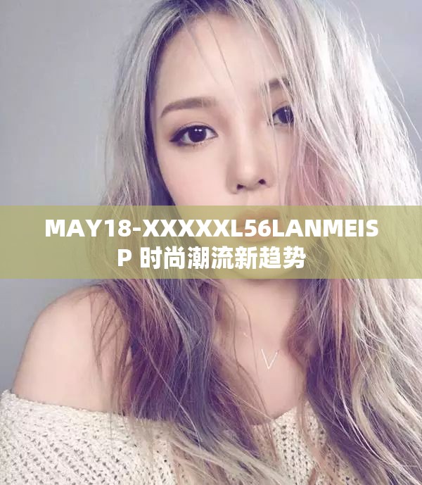 MAY18-XXXXXL56LANMEISP 时尚潮流新趋势