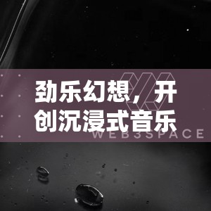 劲乐幻想，开创沉浸式音乐社交新时代，打造前所未有的娱乐新体验