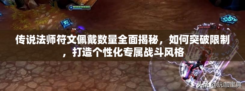 传说法师符文佩戴数量全面揭秘，如何突破限制，打造个性化专属战斗风格