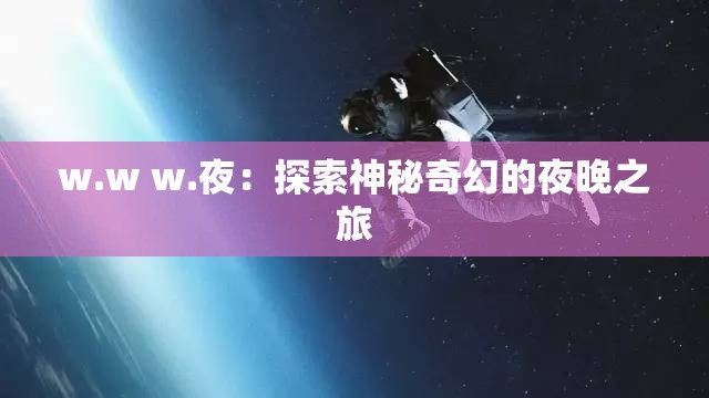w.w w.夜：探索神秘奇幻的夜晚之旅