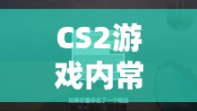 CS2游戏内常规掉落箱子种类及完整掉落机制深度全解析