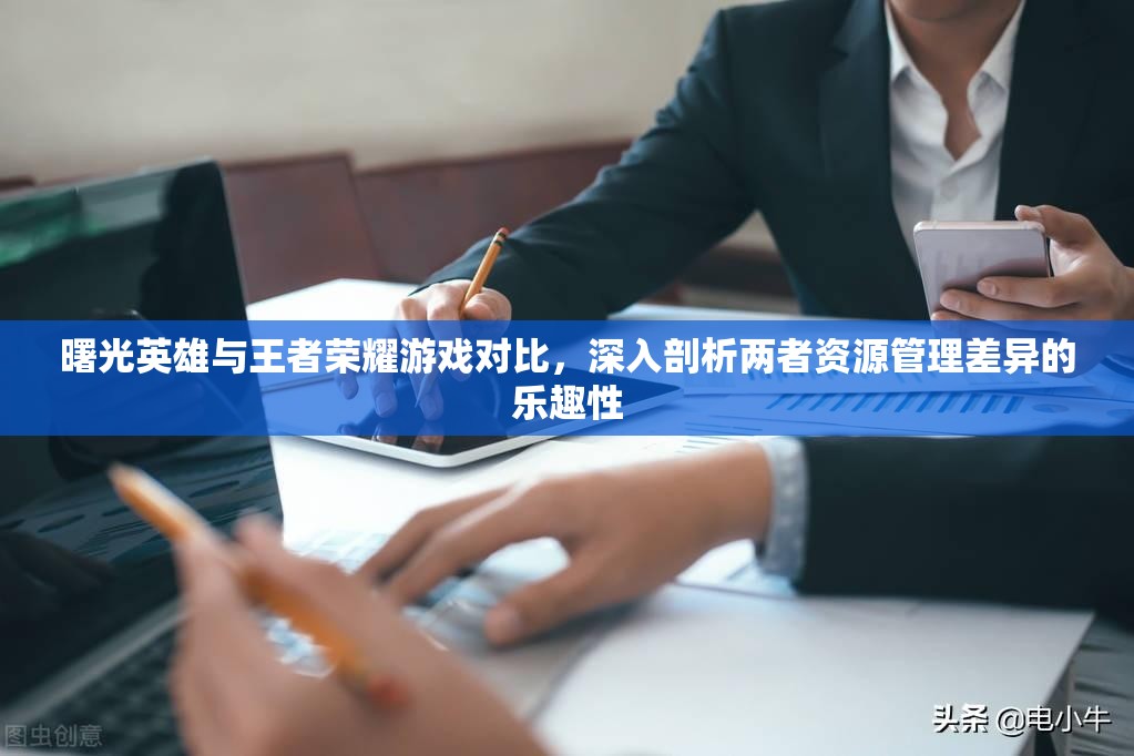 曙光英雄与王者荣耀游戏对比，深入剖析两者资源管理差异的乐趣性