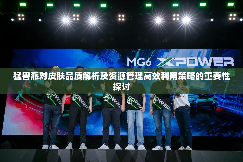猛兽派对皮肤品质解析及资源管理高效利用策略的重要性探讨