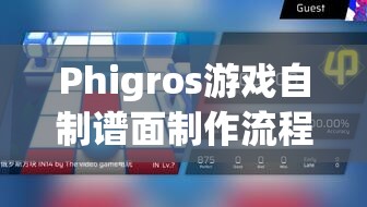 Phigros游戏自制谱面制作流程全面解析与高效资源管理指南