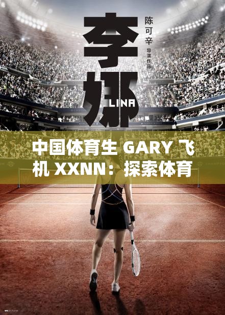 中国体育生 GARY 飞机 XXNN：探索体育与娱乐的新边界