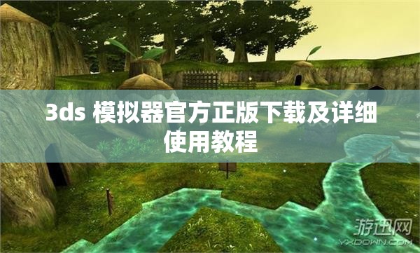 3ds 模拟器官方正版下载及详细使用教程