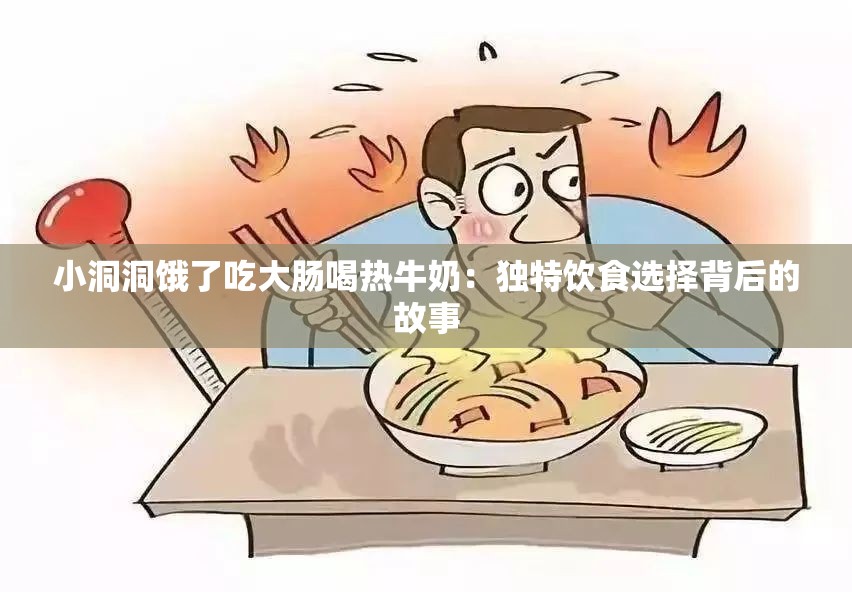 小洞洞饿了吃大肠喝热牛奶：独特饮食选择背后的故事