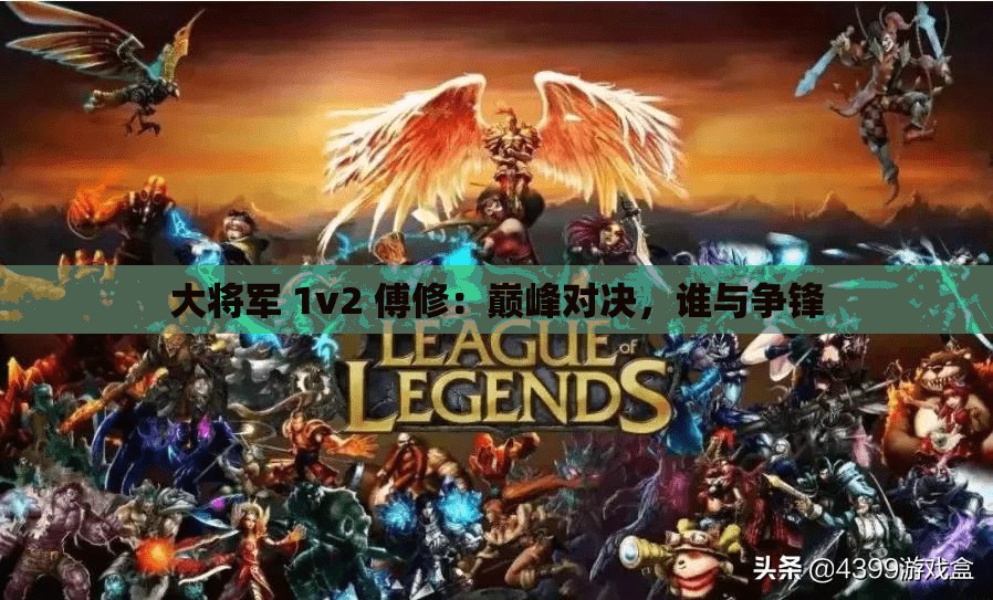 大将军 1v2 傅修：巅峰对决，谁与争锋