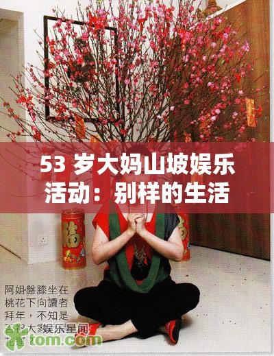 53 岁大妈山坡娱乐活动：别样的生活情趣
