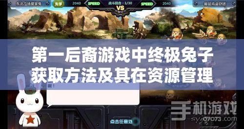 第一后裔游戏中终极兔子获取方法及其在资源管理策略中的核心重要性解析