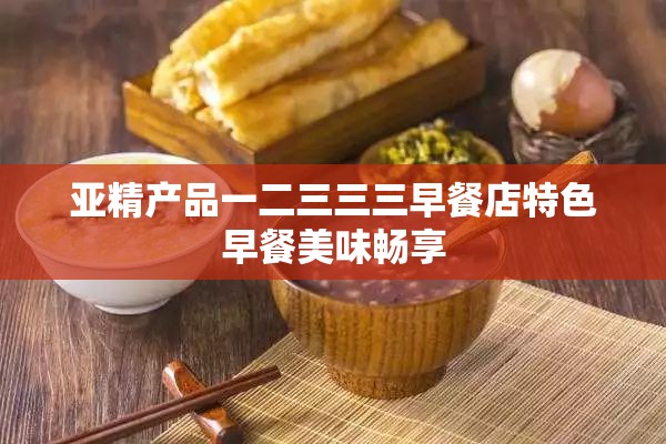 亚精产品一二三三三早餐店特色早餐美味畅享