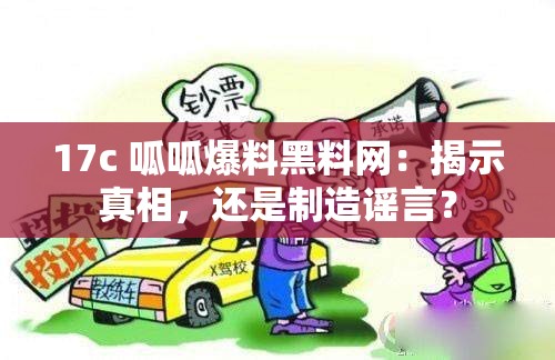 17c 呱呱爆料黑料网：揭示真相，还是制造谣言？