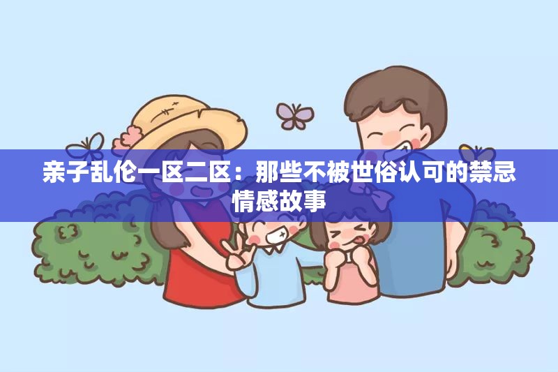 亲子乱伦一区二区：那些不被世俗认可的禁忌情感故事