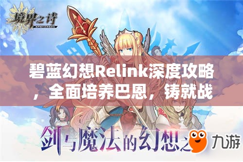 碧蓝幻想Relink深度攻略，全面培养巴恩，铸就战场上的无敌守护者
