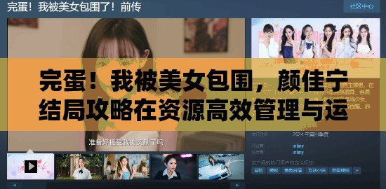 完蛋！我被美女包围，颜佳宁结局攻略在资源高效管理与运用中的核心作用