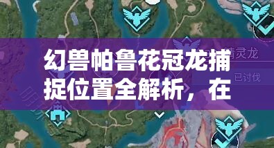 幻兽帕鲁花冠龙捕捉位置全解析，在资源管理策略中的关键性指南
