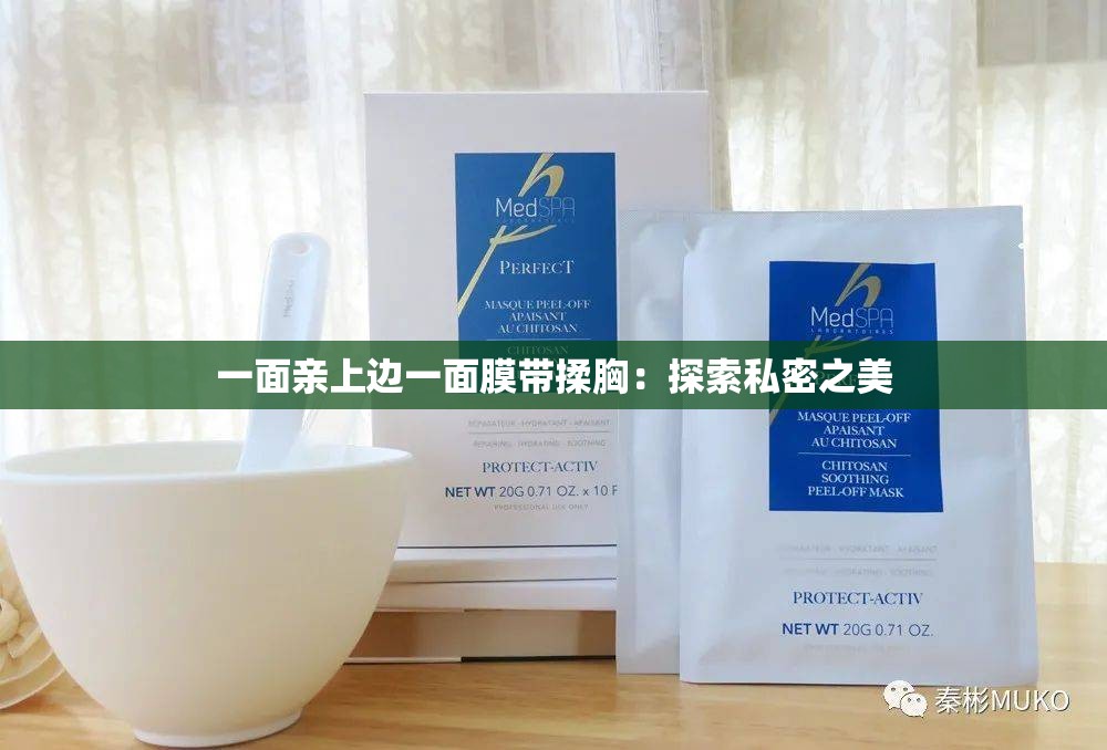 一面亲上边一面膜带揉胸：探索私密之美