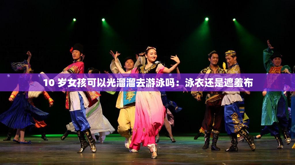 10 岁女孩可以光溜溜去游泳吗：泳衣还是遮羞布