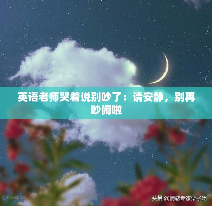 英语老师哭着说别吵了：请安静，别再吵闹啦