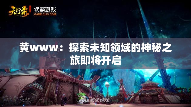 黄www：探索未知领域的神秘之旅即将开启