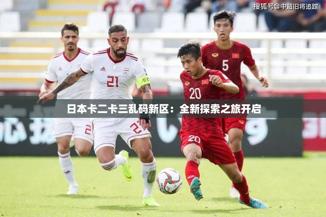 日本卡二卡三乱码新区：全新探索之旅开启