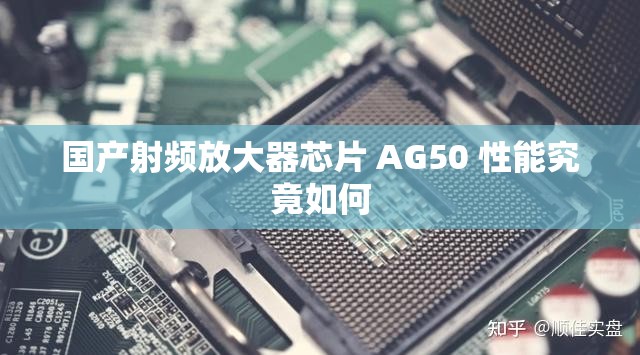 国产射频放大器芯片 AG50 性能究竟如何