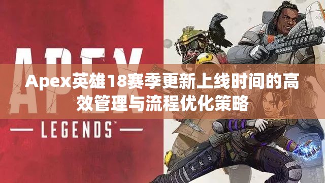 Apex英雄18赛季更新上线时间的高效管理与流程优化策略