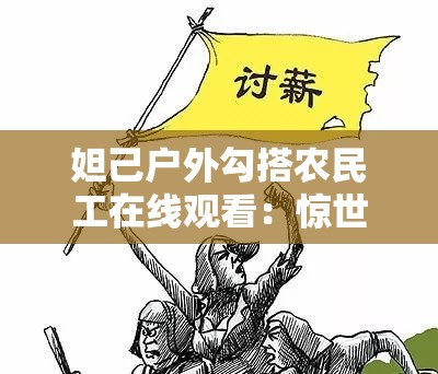 妲己户外勾搭农民工在线观看：惊世奇葩行为引发热议