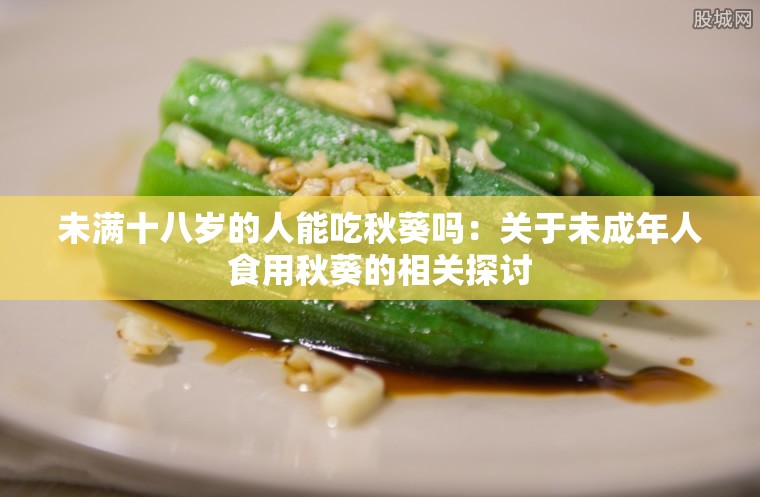 未满十八岁的人能吃秋葵吗：关于未成年人食用秋葵的相关探讨