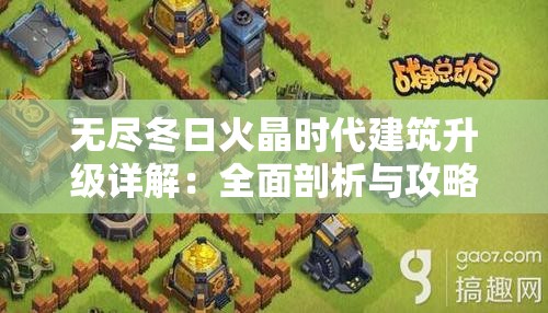 无尽冬日火晶时代建筑升级详解：全面剖析与攻略