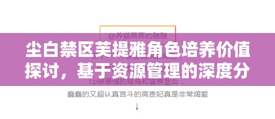 尘白禁区芙提雅角色培养价值探讨，基于资源管理的深度分析与建议