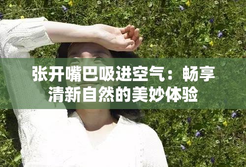 张开嘴巴吸进空气：畅享清新自然的美妙体验