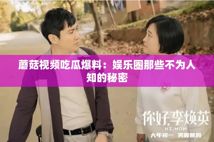 蘑菇视频吃瓜爆料：娱乐圈那些不为人知的秘密