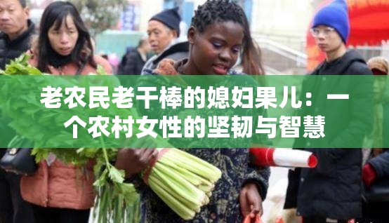 老农民老干棒的媳妇果儿：一个农村女性的坚韧与智慧