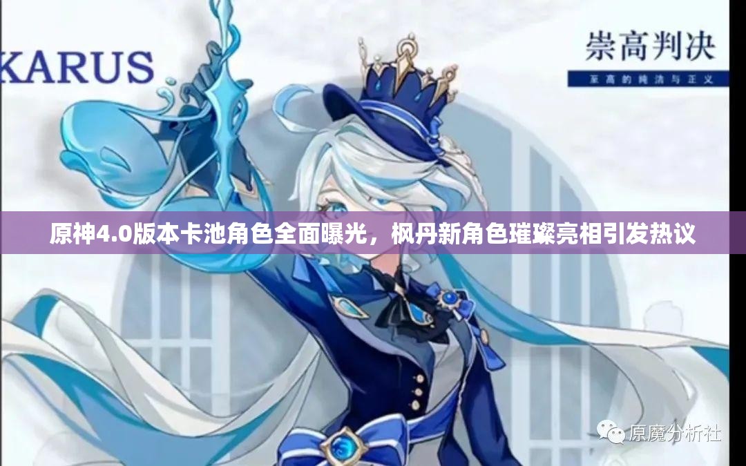 原神4.0版本卡池角色全面曝光，枫丹新角色璀璨亮相引发热议