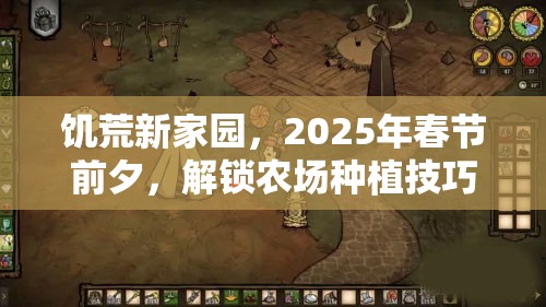 饥荒新家园，2025年春节前夕，解锁农场种植技巧，共同打造繁荣蛇年家园