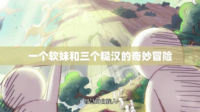 一个软妹和三个糙汉的奇妙冒险