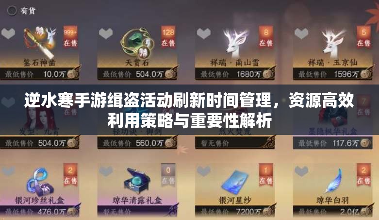 逆水寒手游缉盗活动刷新时间管理，资源高效利用策略与重要性解析