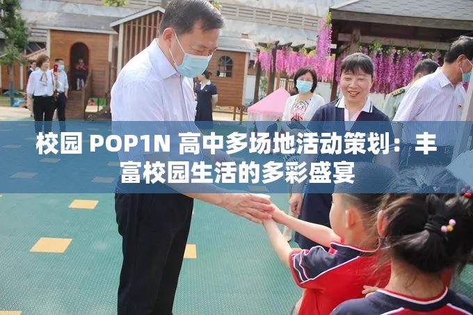 校园 POP1N 高中多场地活动策划：丰富校园生活的多彩盛宴