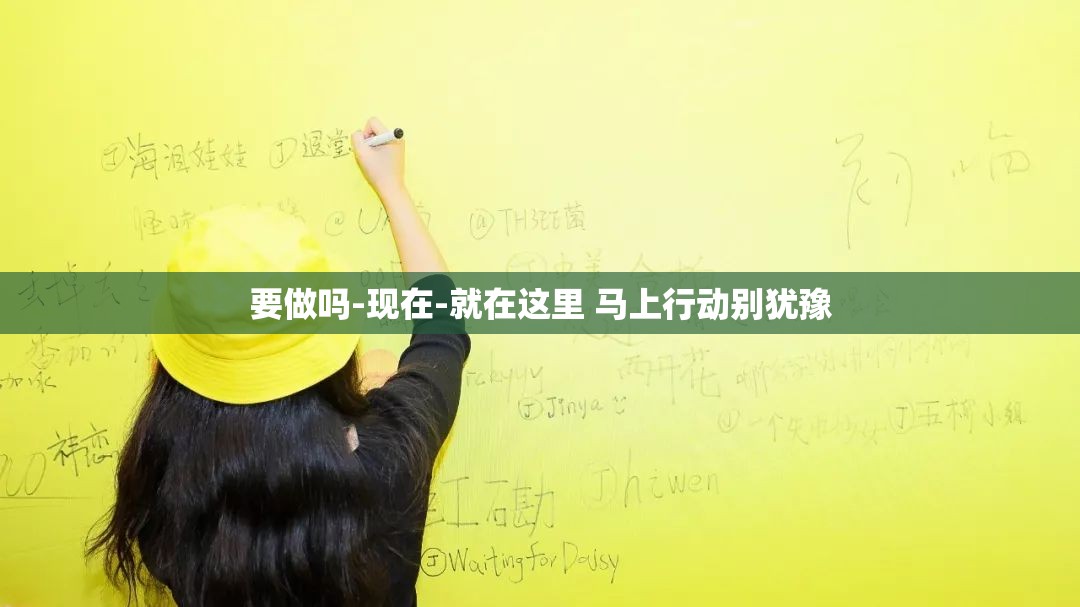 要做吗-现在-就在这里 马上行动别犹豫