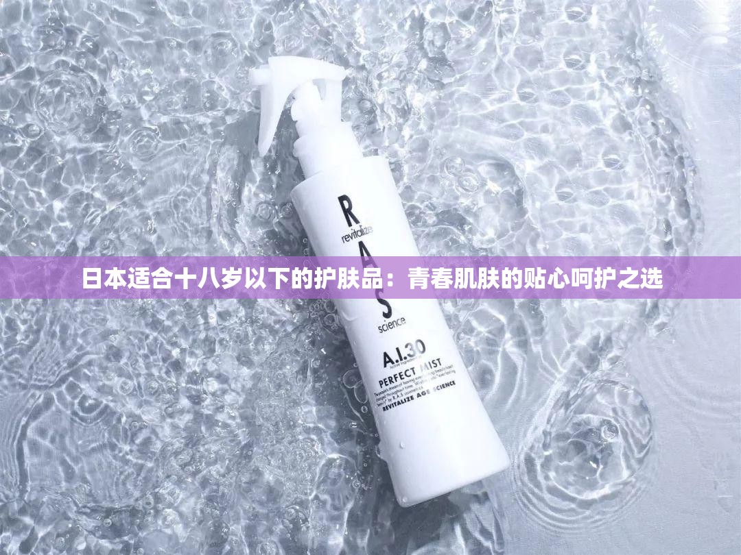 日本适合十八岁以下的护肤品：青春肌肤的贴心呵护之选