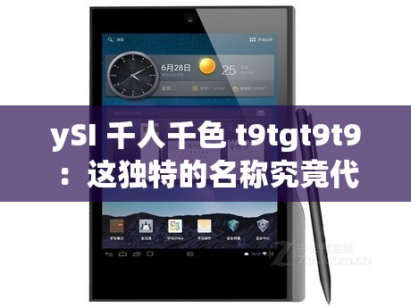 ySI 千人千色 t9tgt9t9：这独特的名称究竟代表着什么呢