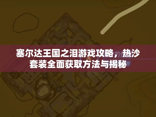 塞尔达王国之泪游戏攻略，热沙套装全面获取方法与揭秘