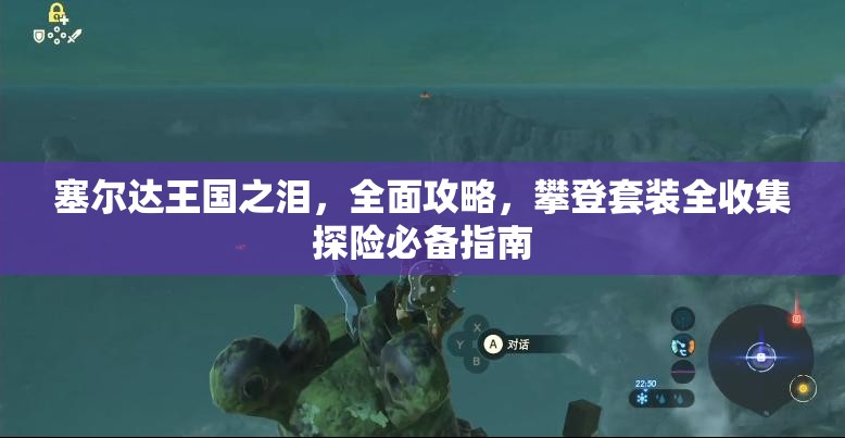 塞尔达王国之泪，全面攻略，攀登套装全收集探险必备指南