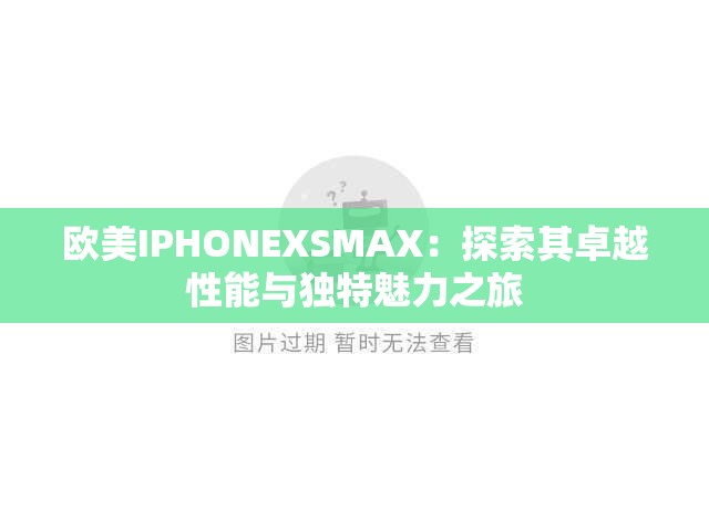欧美IPHONEXSMAX：探索其卓越性能与独特魅力之旅