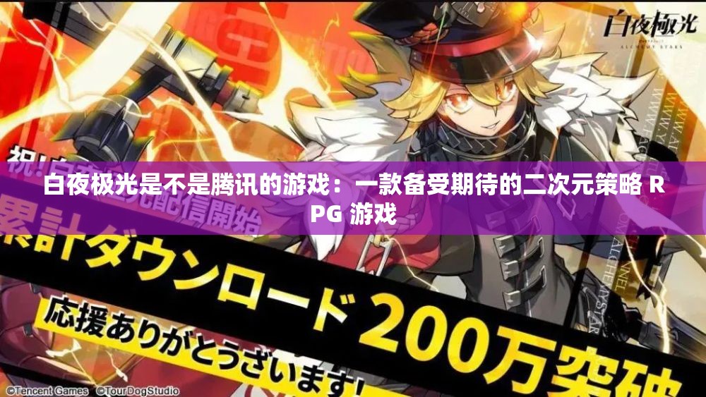 白夜极光是不是腾讯的游戏：一款备受期待的二次元策略 RPG 游戏