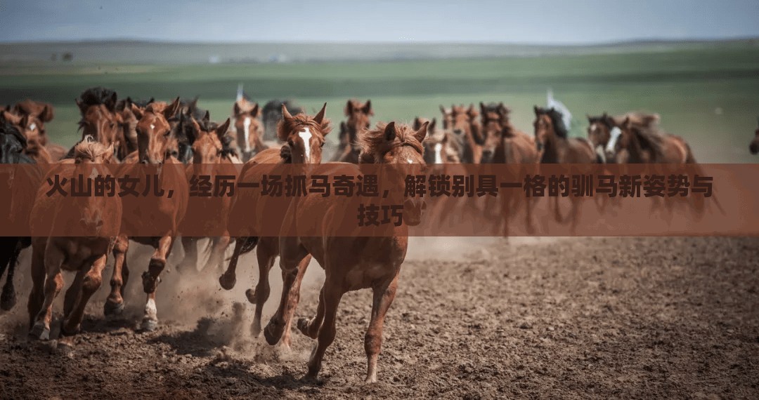 火山的女儿，经历一场抓马奇遇，解锁别具一格的驯马新姿势与技巧