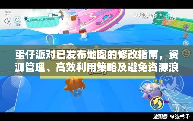 蛋仔派对已发布地图的修改指南，资源管理、高效利用策略及避免资源浪费技巧