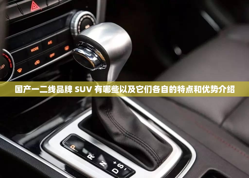 国产一二线品牌 SUV 有哪些以及它们各自的特点和优势介绍